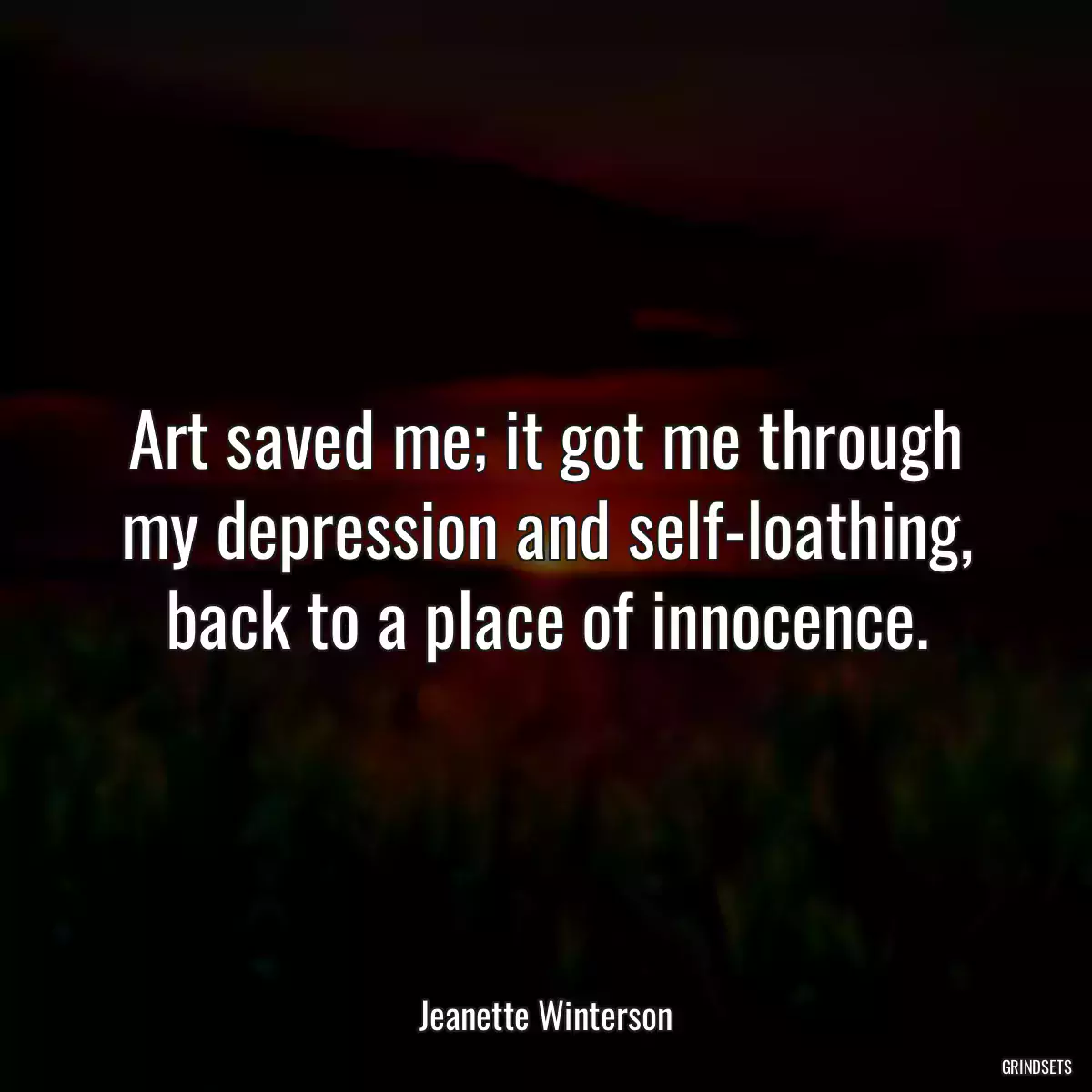 Art saved me; it got me through my depression and self-loathing, back to a place of innocence.