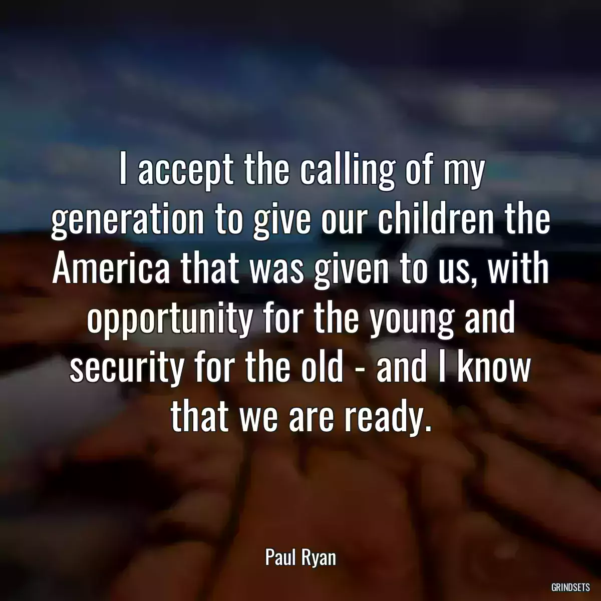 I accept the calling of my generation to give our children the America that was given to us, with opportunity for the young and security for the old - and I know that we are ready.