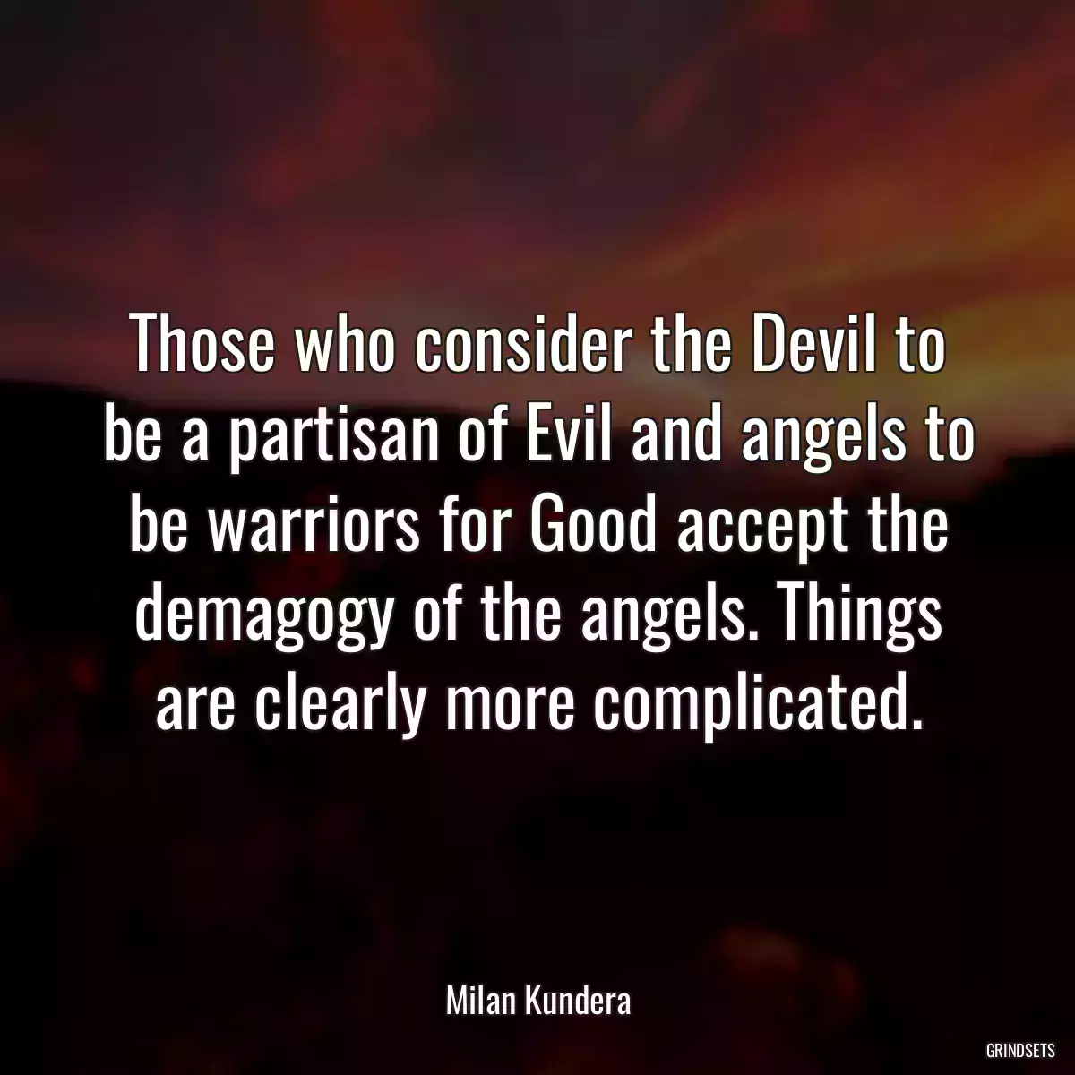 Those who consider the Devil to be a partisan of Evil and angels to be warriors for Good accept the demagogy of the angels. Things are clearly more complicated.