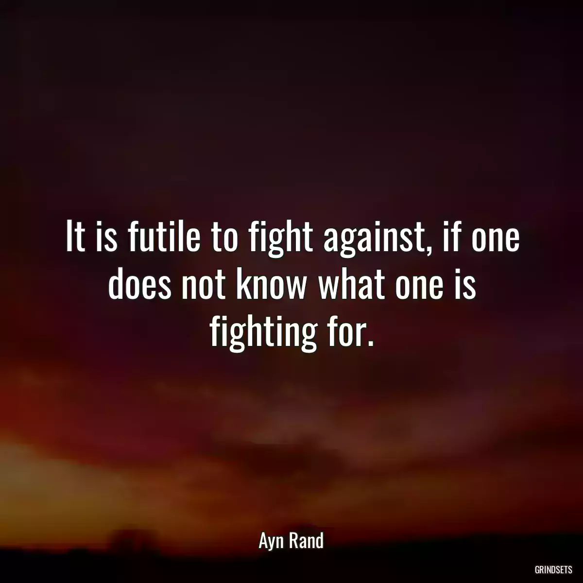 It is futile to fight against, if one does not know what one is fighting for.