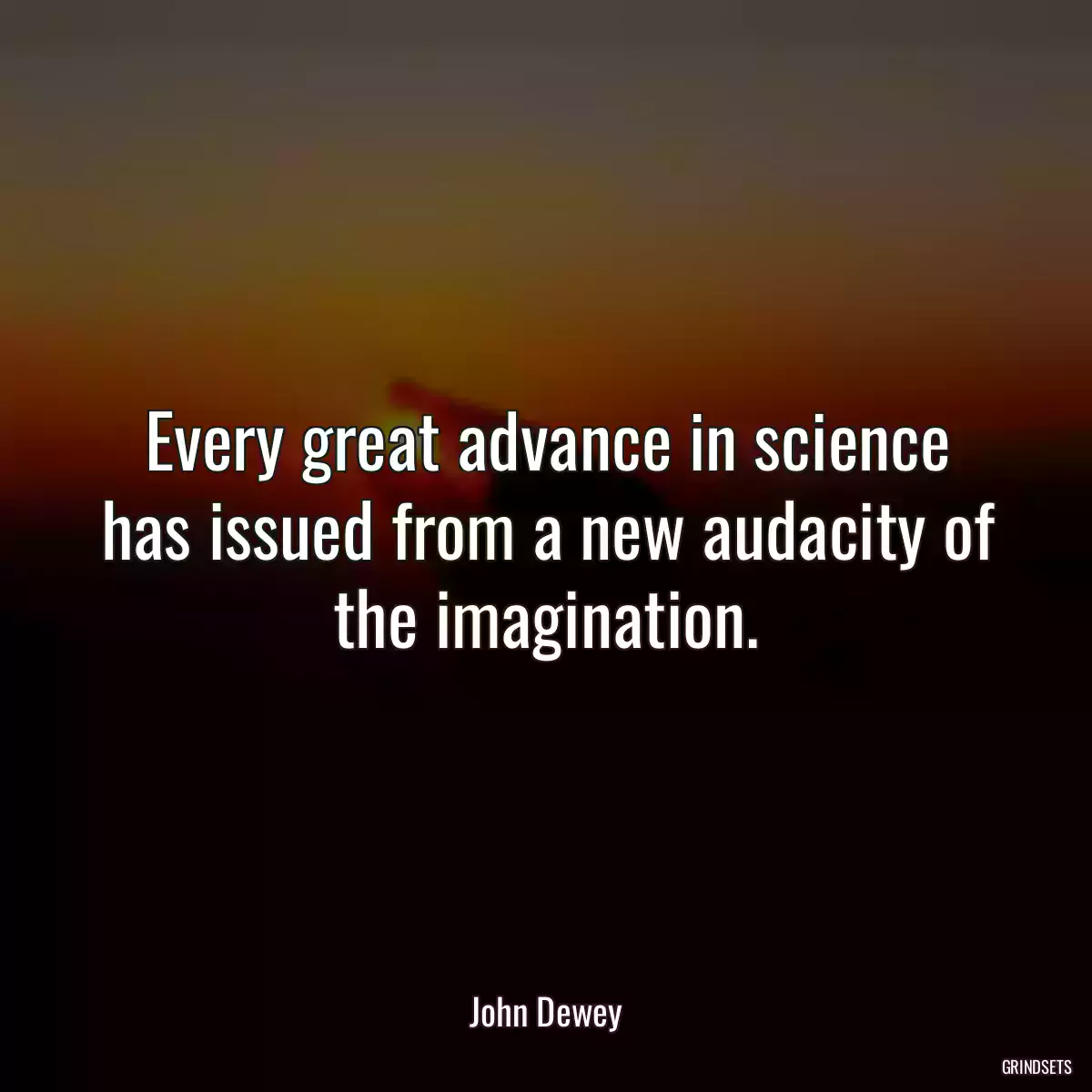 Every great advance in science has issued from a new audacity of the imagination.