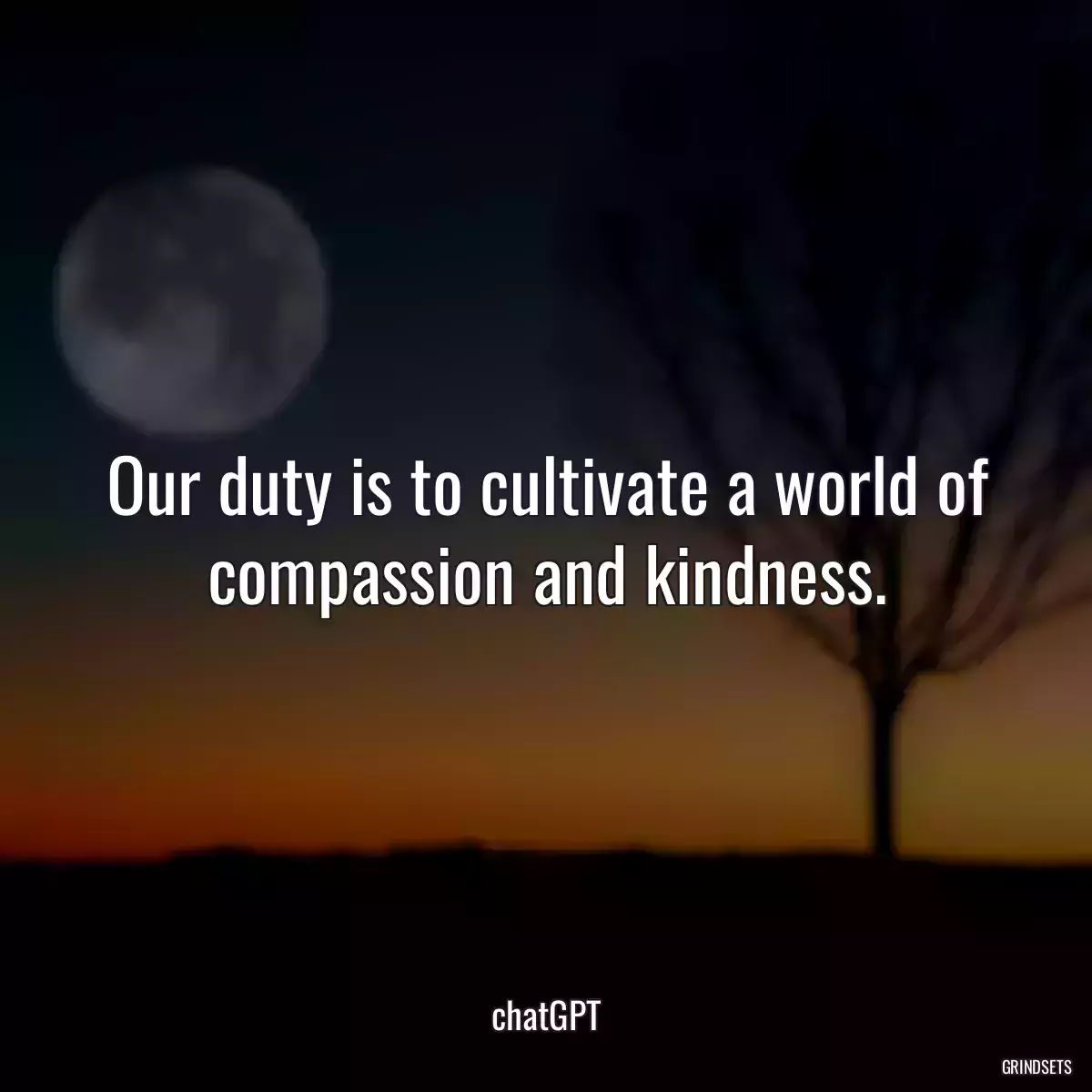 Our duty is to cultivate a world of compassion and kindness.