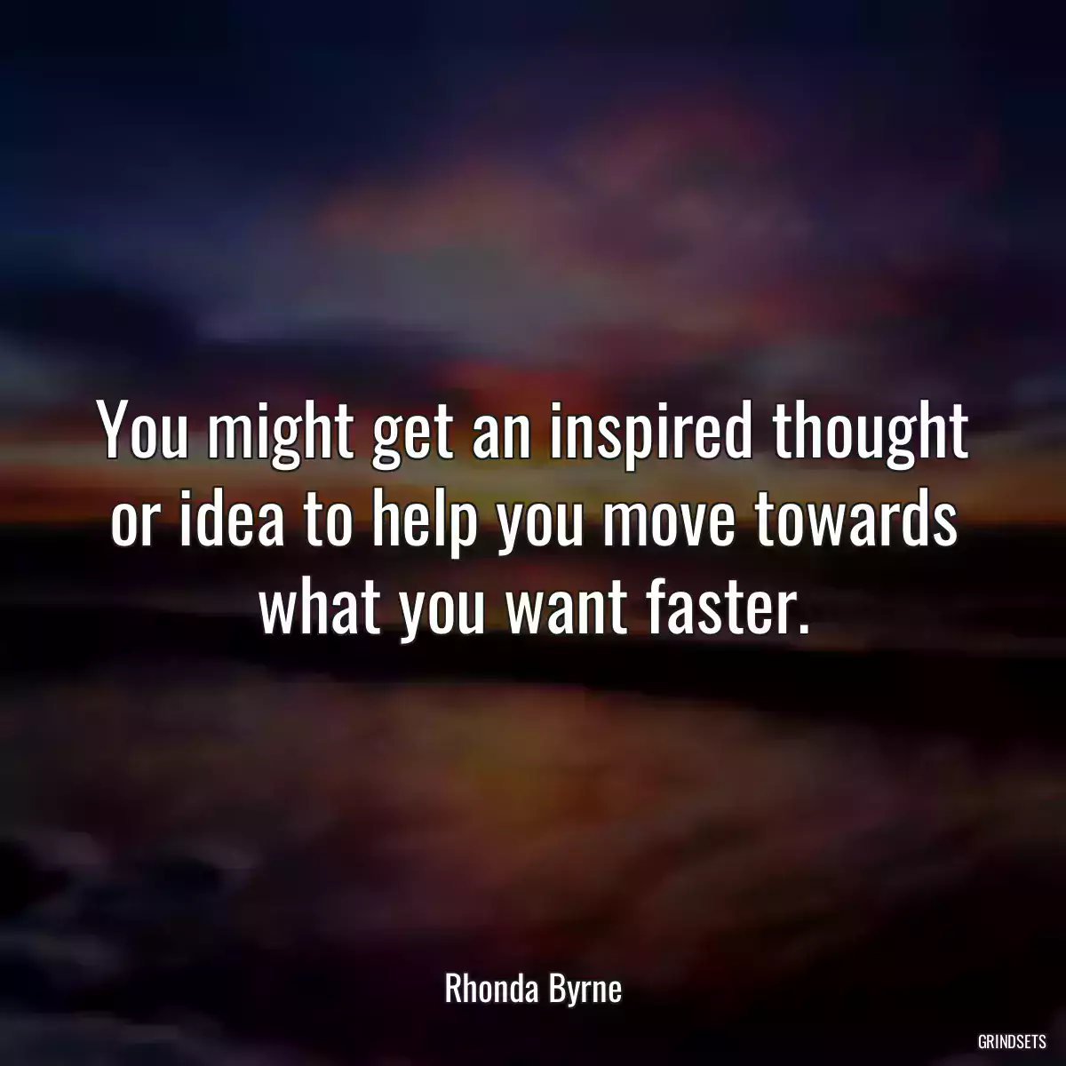 You might get an inspired thought or idea to help you move towards what you want faster.