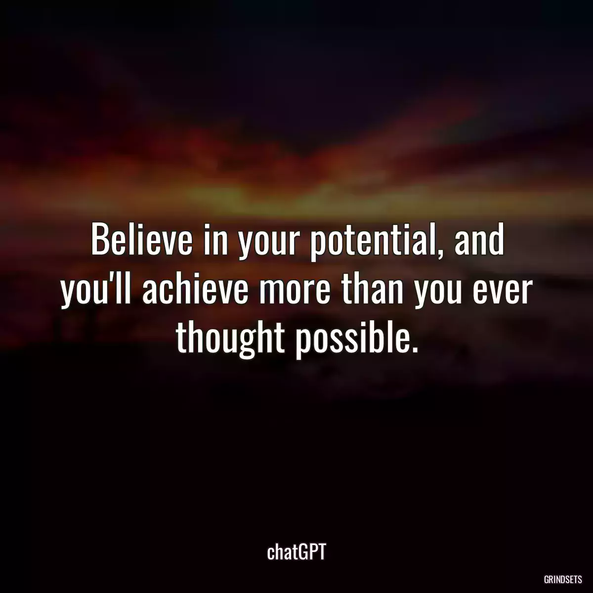 Believe in your potential, and you\'ll achieve more than you ever thought possible.