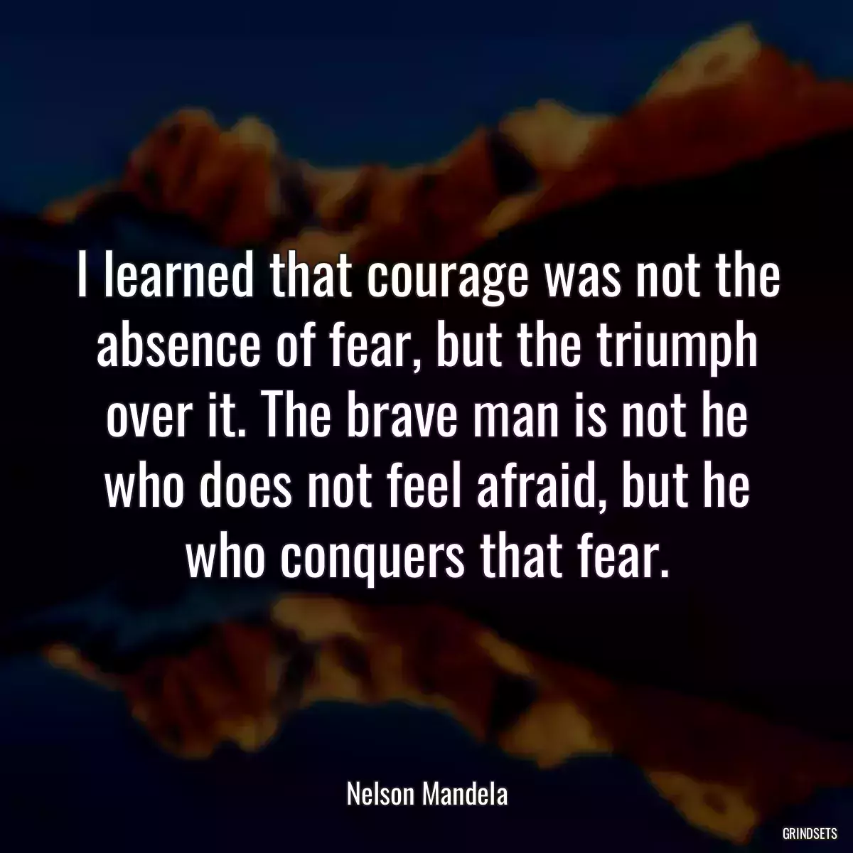 I learned that courage was not the absence of fear, but the triumph over it. The brave man is not he who does not feel afraid, but he who conquers that fear.