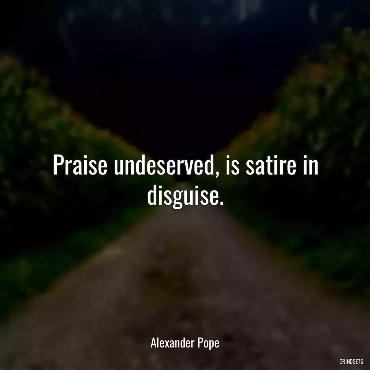 Praise undeserved, is satire in disguise.