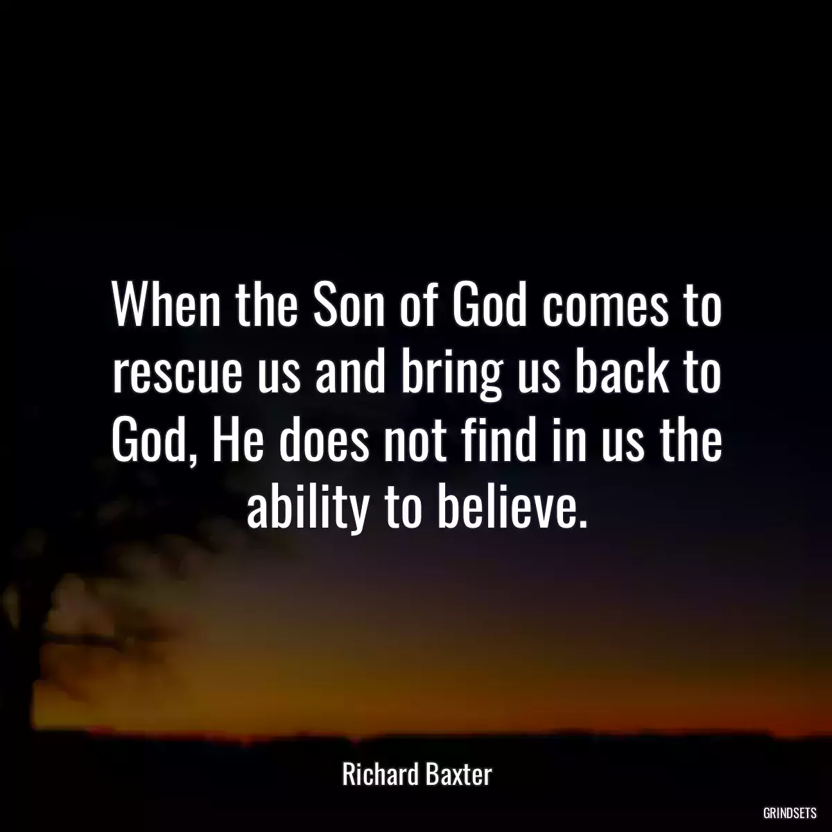 When the Son of God comes to rescue us and bring us back to God, He does not find in us the ability to believe.