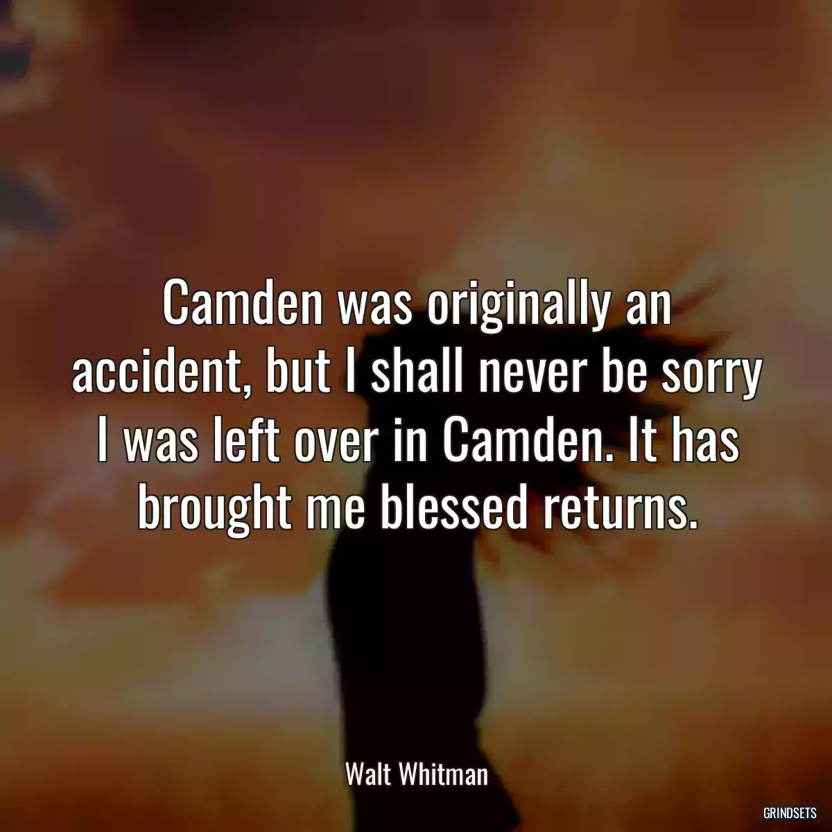 Camden was originally an accident, but I shall never be sorry I was left over in Camden. It has brought me blessed returns.