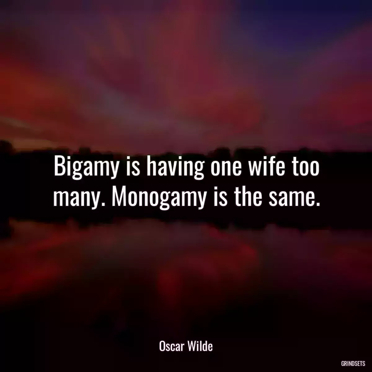 Bigamy is having one wife too many. Monogamy is the same.