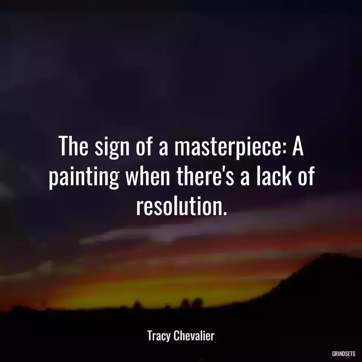 The sign of a masterpiece: A painting when there\'s a lack of resolution.