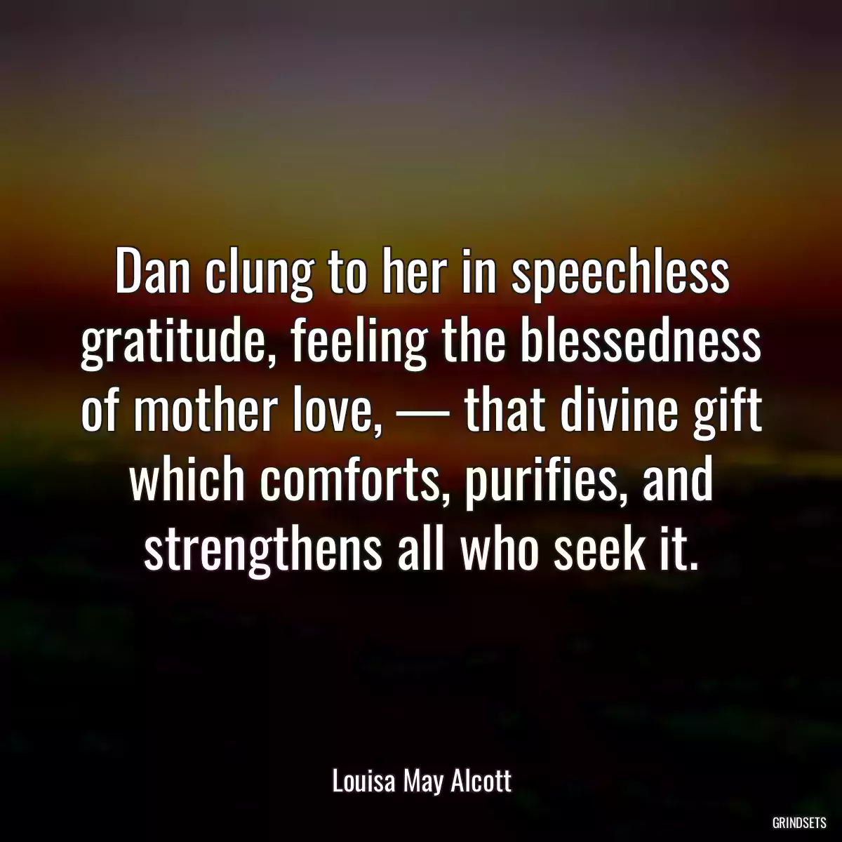 Dan clung to her in speechless gratitude, feeling the blessedness of mother love, — that divine gift which comforts, purifies, and strengthens all who seek it.