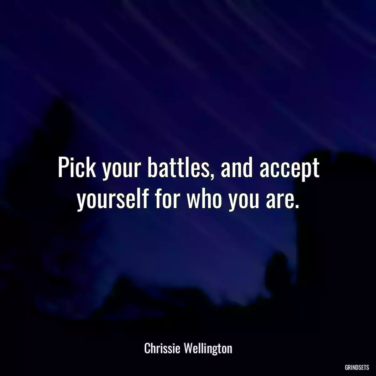 Pick your battles, and accept yourself for who you are.