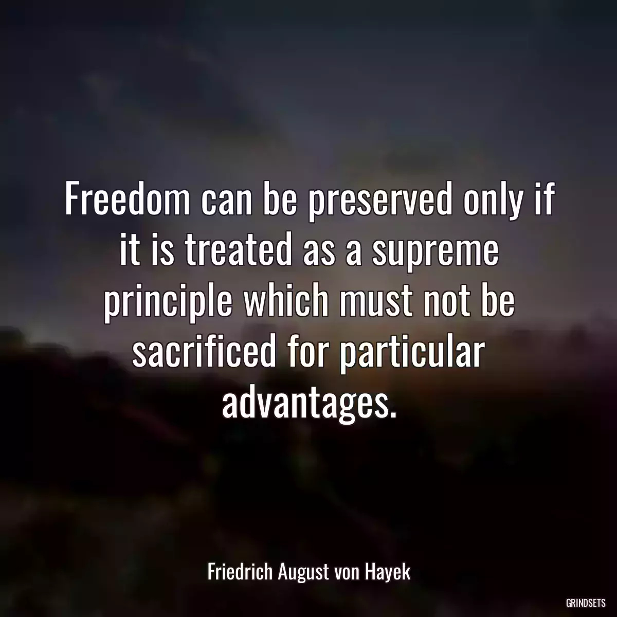 Freedom can be preserved only if it is treated as a supreme principle which must not be sacrificed for particular advantages.