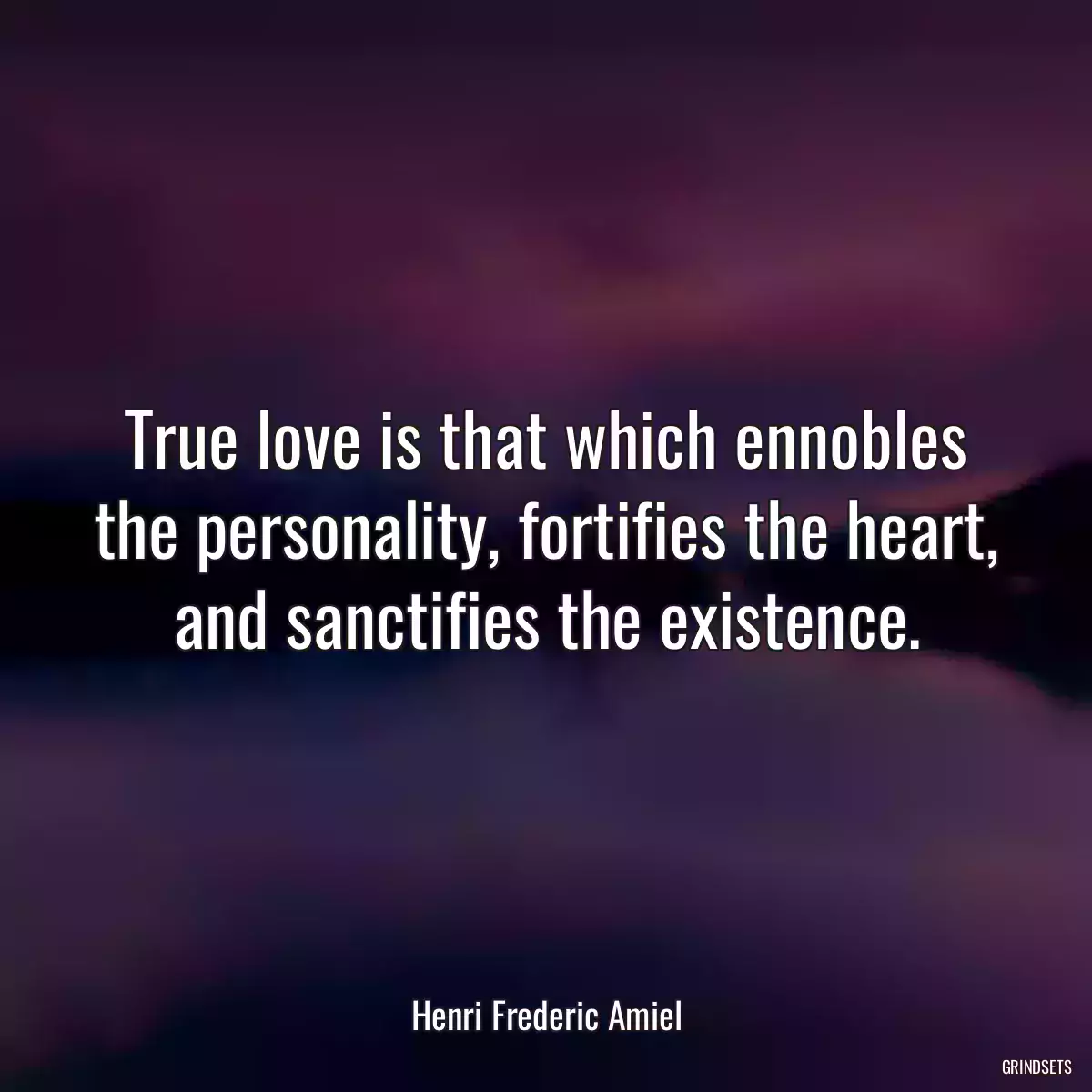 True love is that which ennobles the personality, fortifies the heart, and sanctifies the existence.