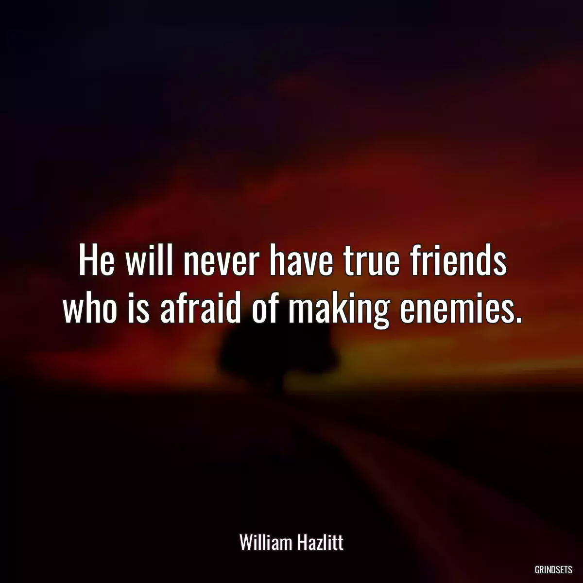 He will never have true friends who is afraid of making enemies.