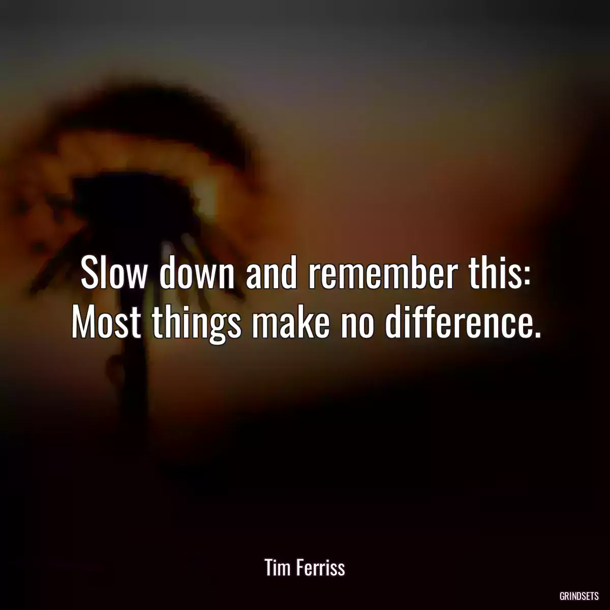 Slow down and remember this: Most things make no difference.