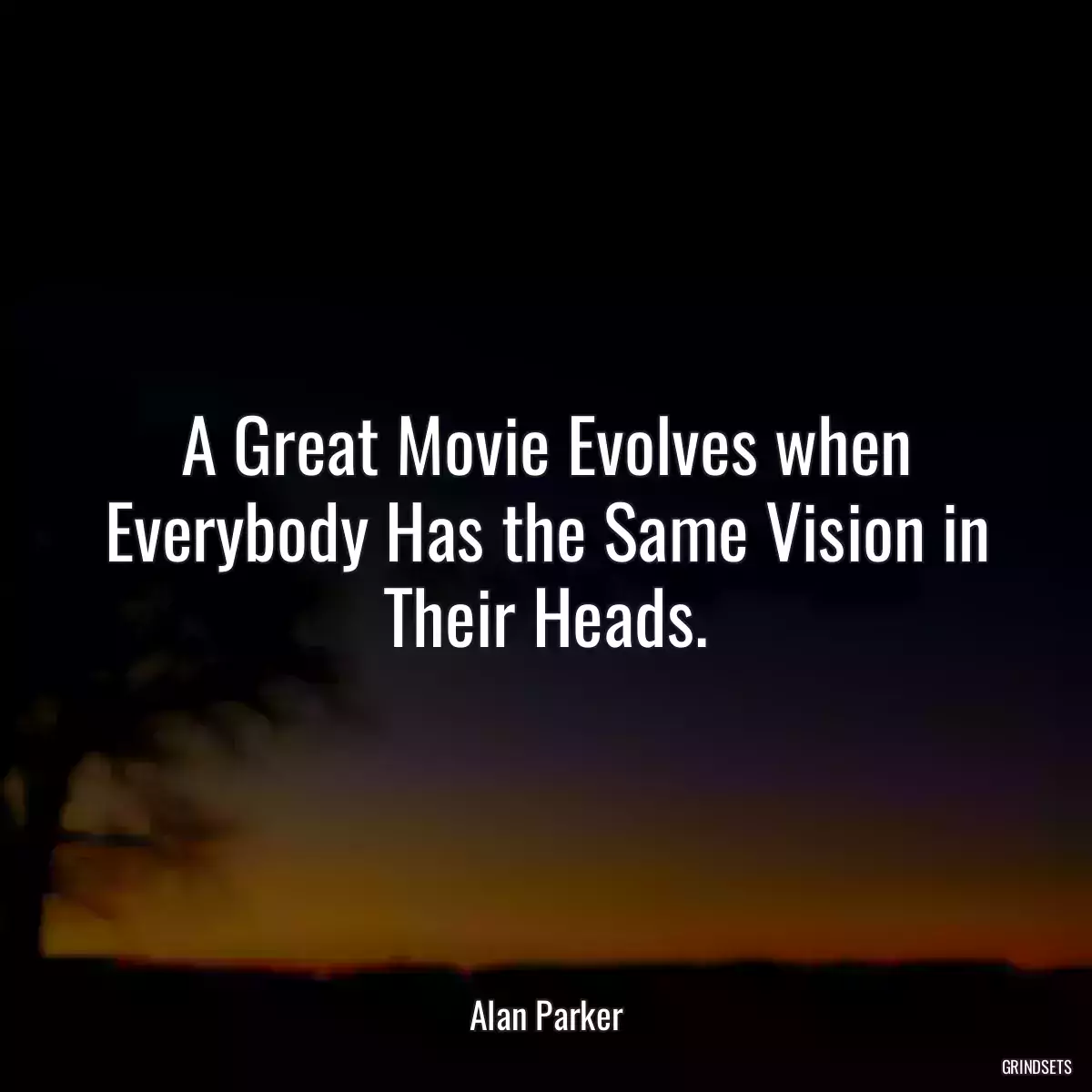 A Great Movie Evolves when Everybody Has the Same Vision in Their Heads.