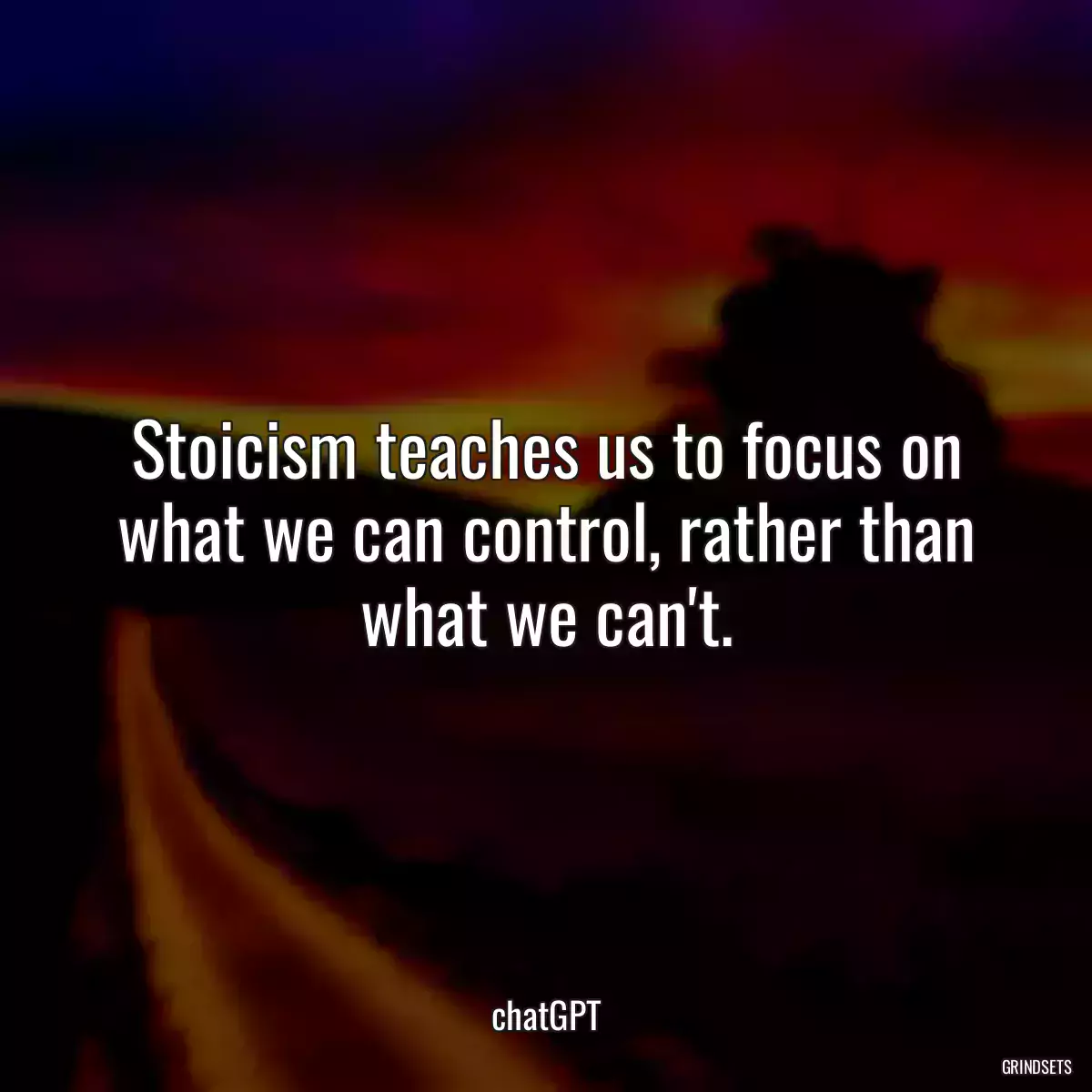 Stoicism teaches us to focus on what we can control, rather than what we can\'t.