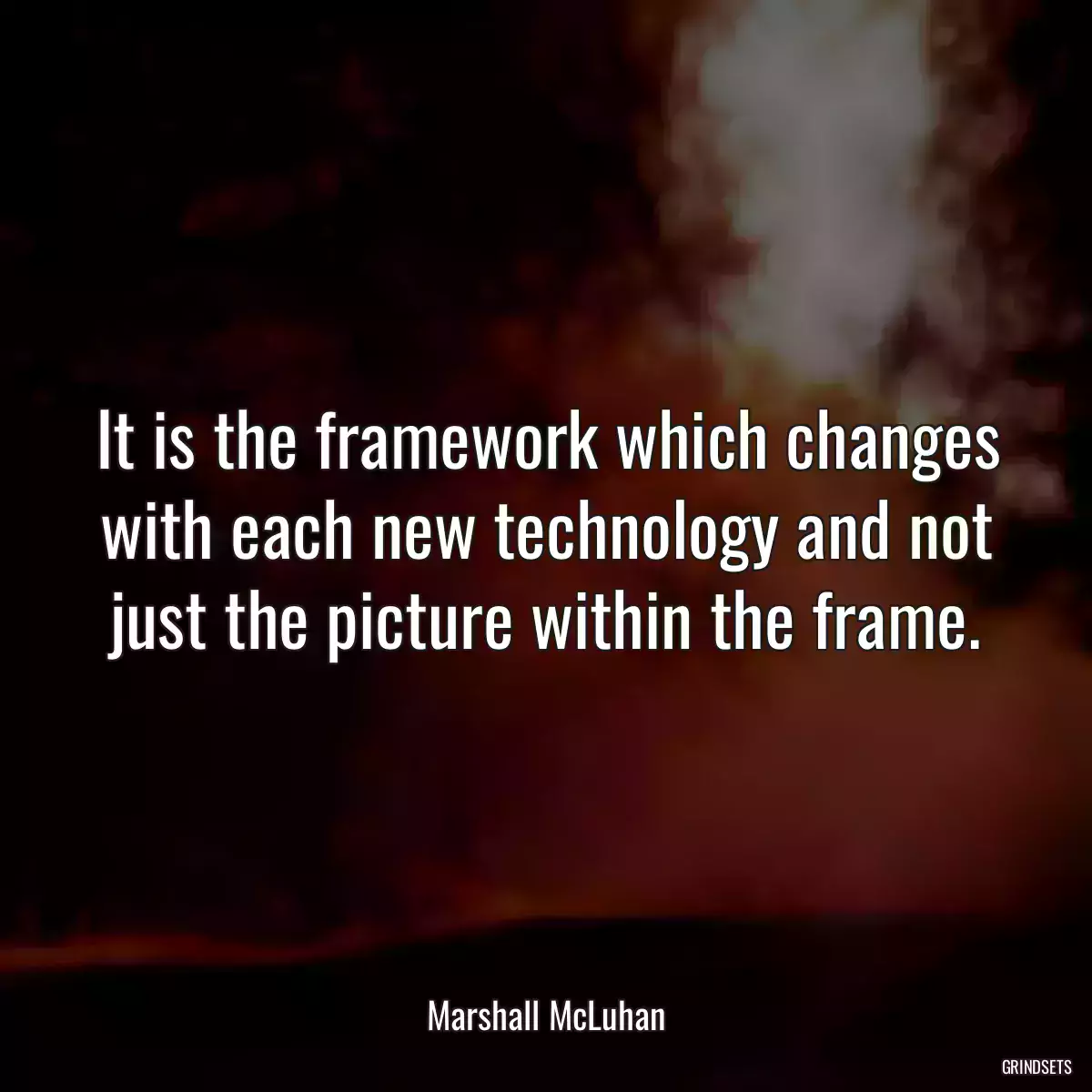 It is the framework which changes with each new technology and not just the picture within the frame.