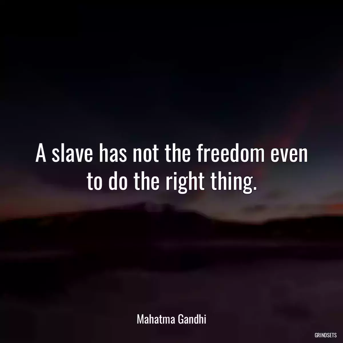 A slave has not the freedom even to do the right thing.