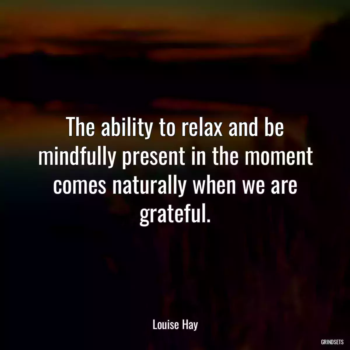 The ability to relax and be mindfully present in the moment comes naturally when we are grateful.