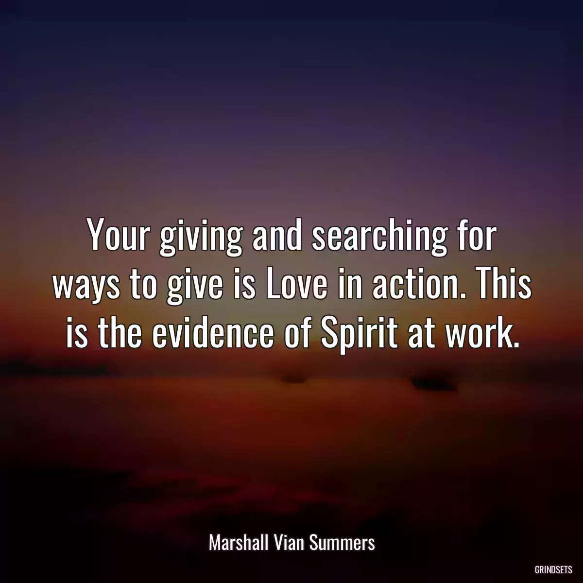 Your giving and searching for ways to give is Love in action. This is the evidence of Spirit at work.