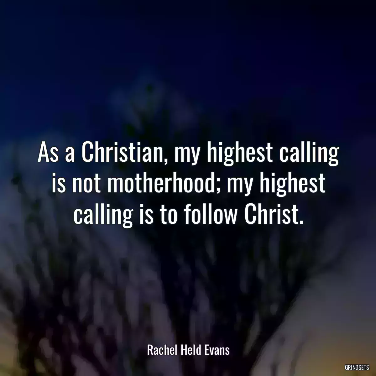 As a Christian, my highest calling is not motherhood; my highest calling is to follow Christ.