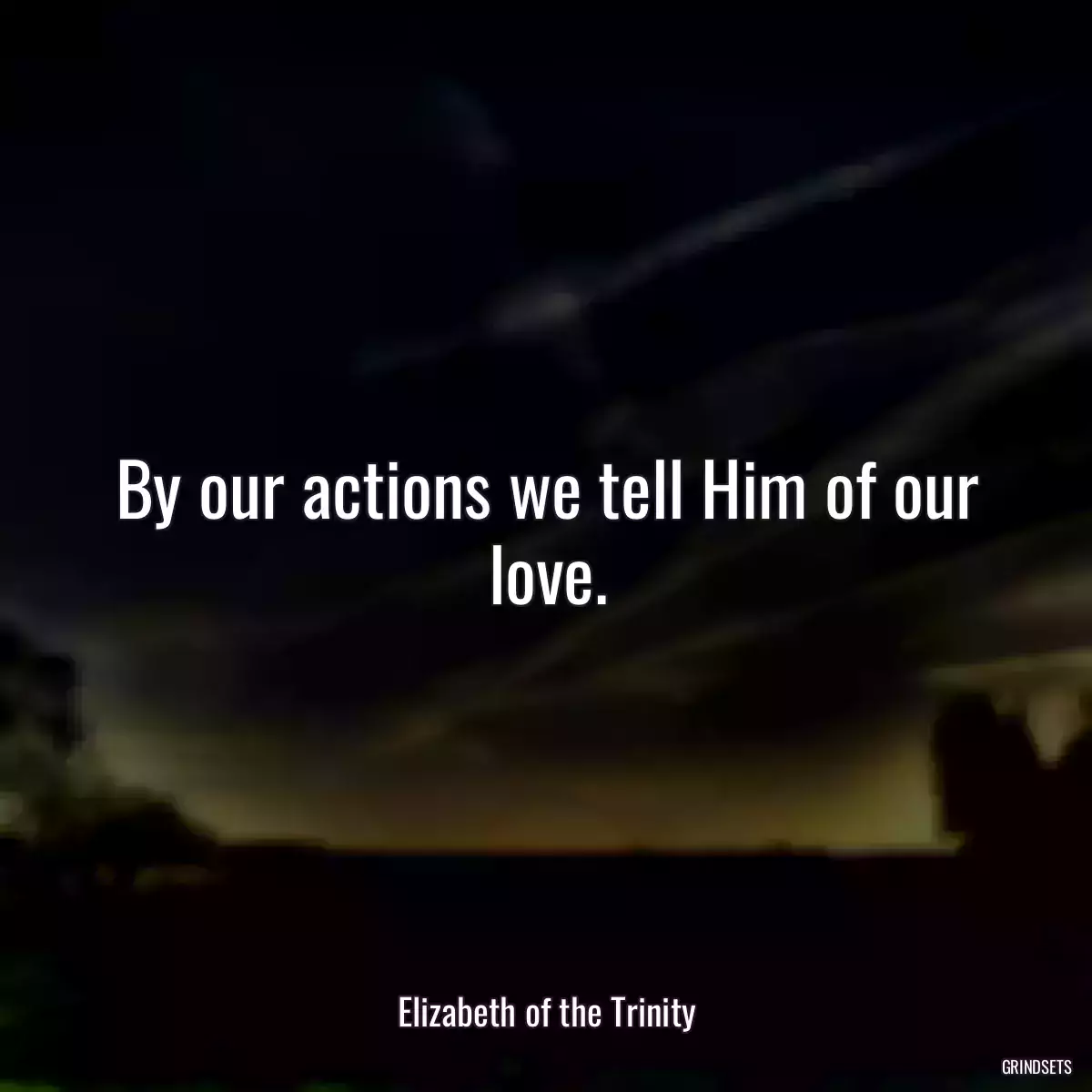 By our actions we tell Him of our love.