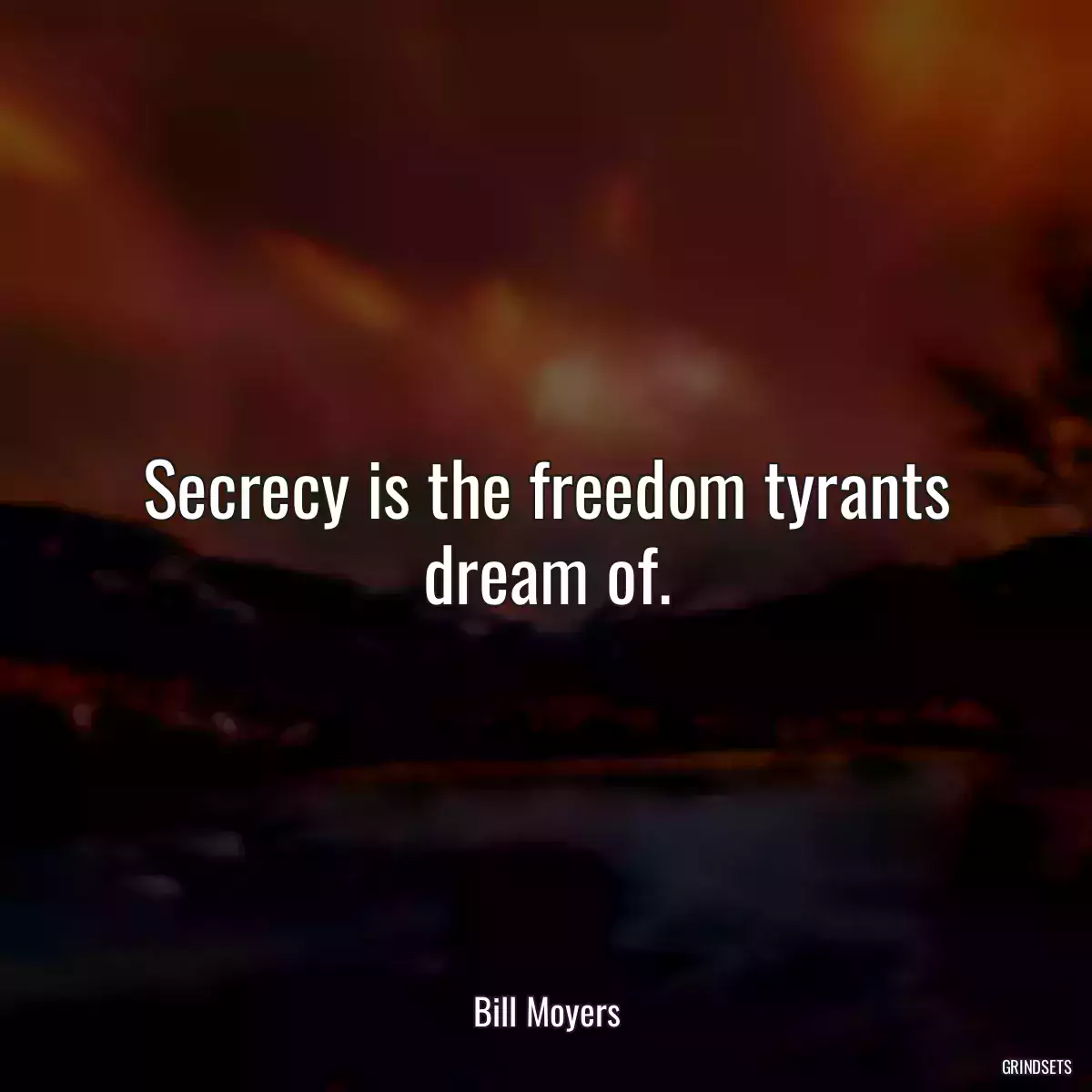 Secrecy is the freedom tyrants dream of.