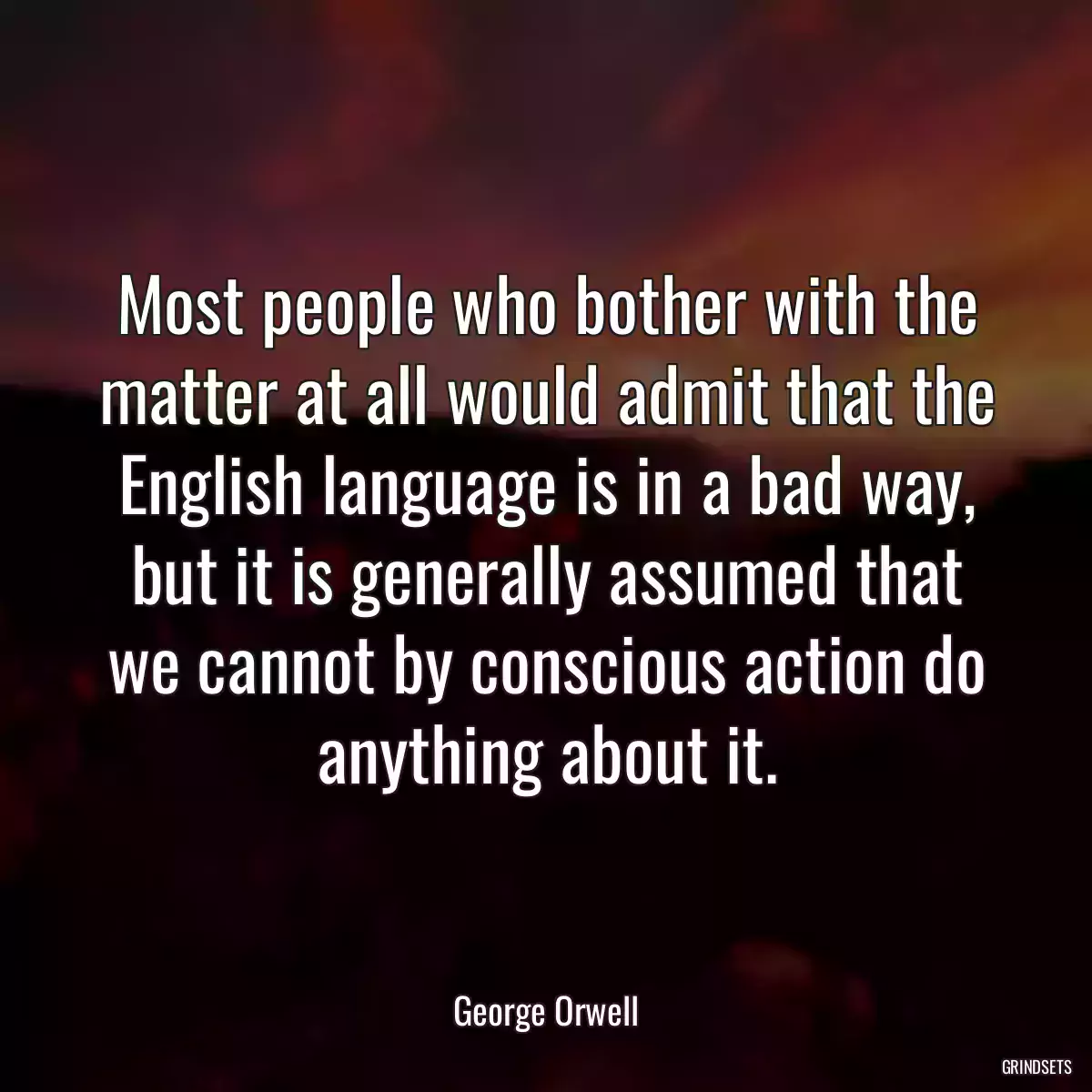 Most people who bother with the matter at all would admit that the English language is in a bad way, but it is generally assumed that we cannot by conscious action do anything about it.