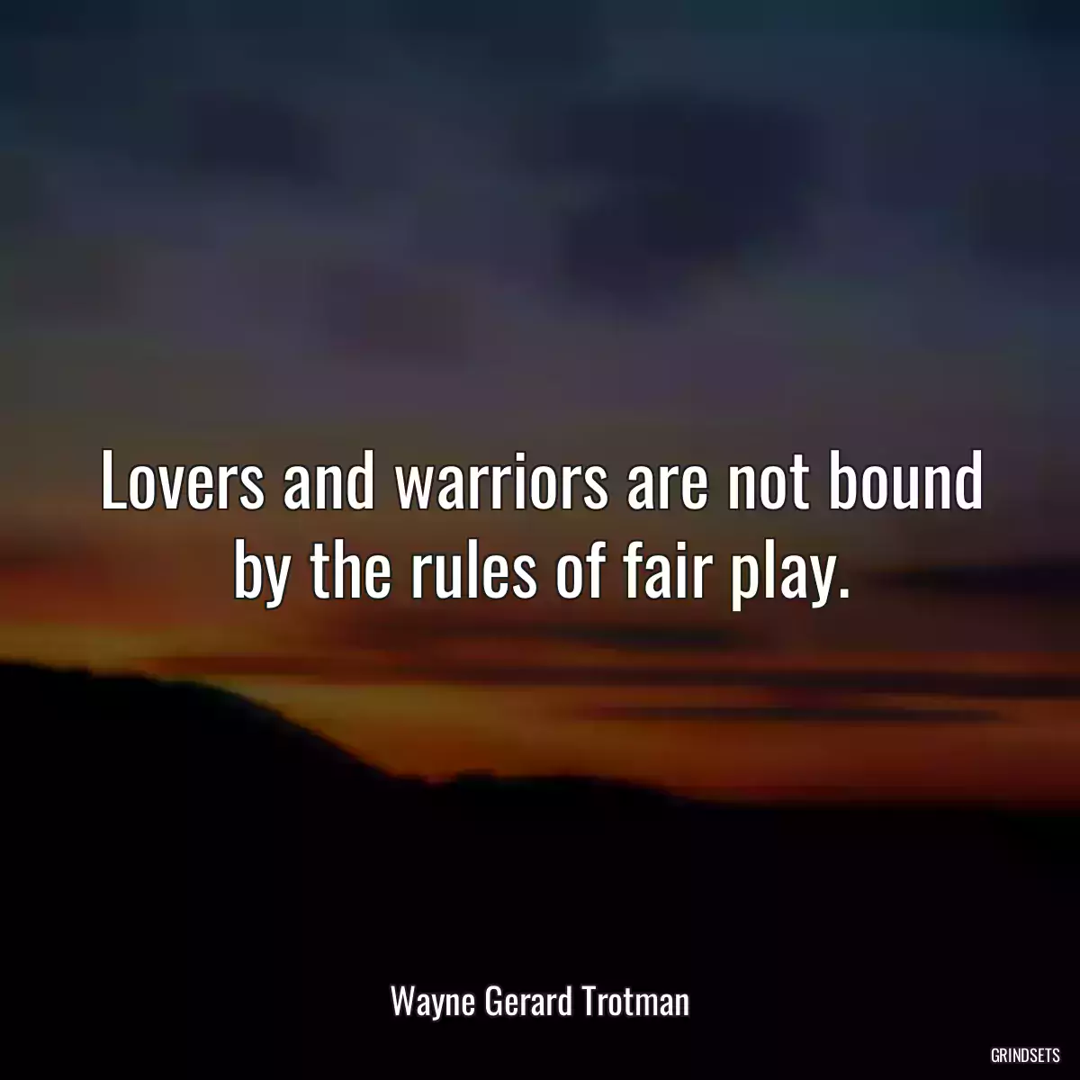 Lovers and warriors are not bound by the rules of fair play.