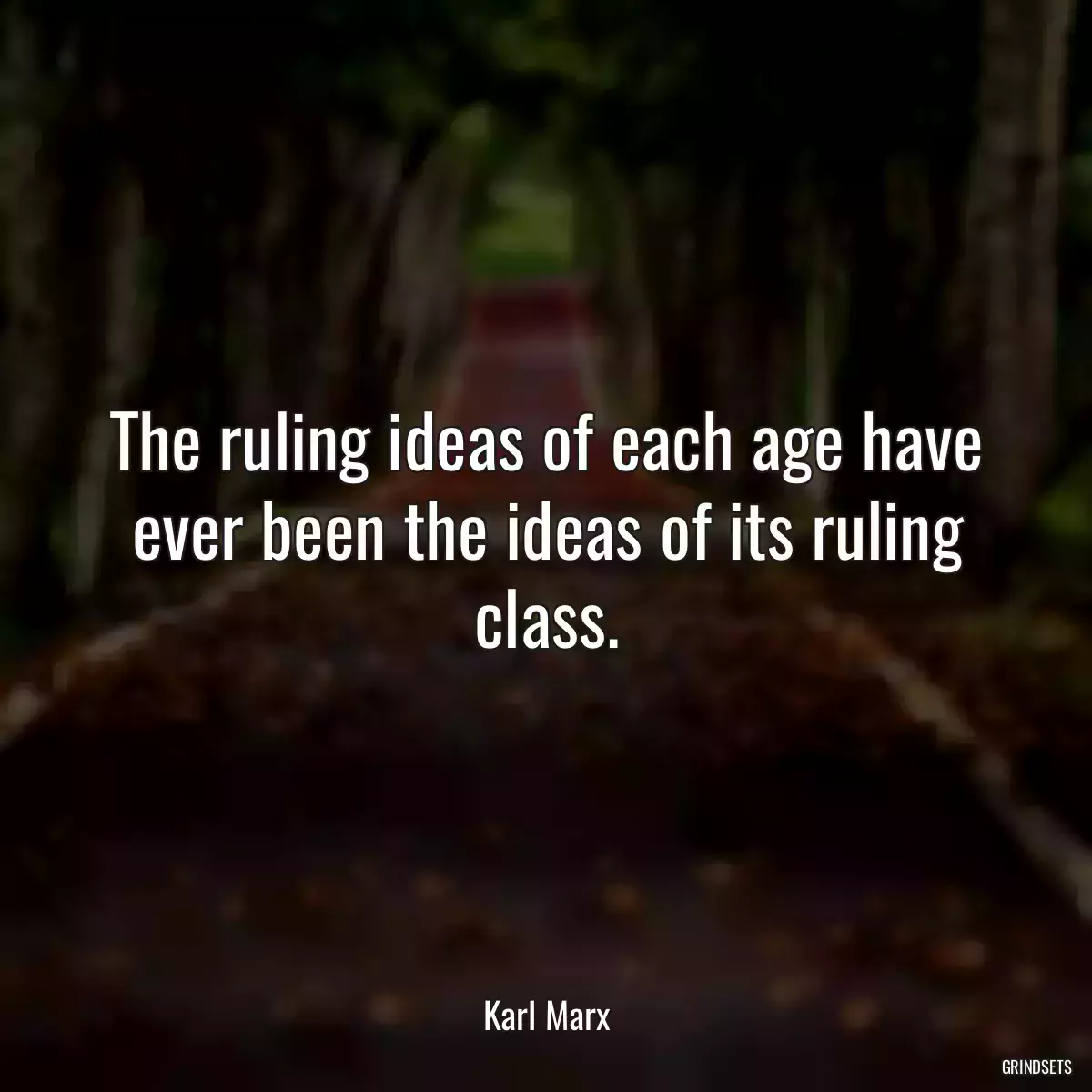 The ruling ideas of each age have ever been the ideas of its ruling class.