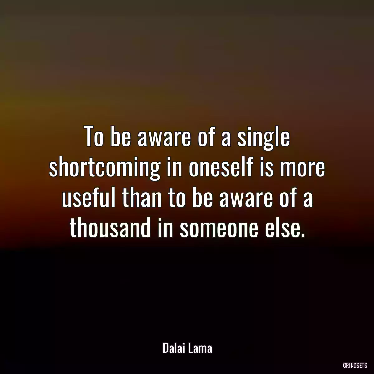 To be aware of a single shortcoming in oneself is more useful than to be aware of a thousand in someone else.