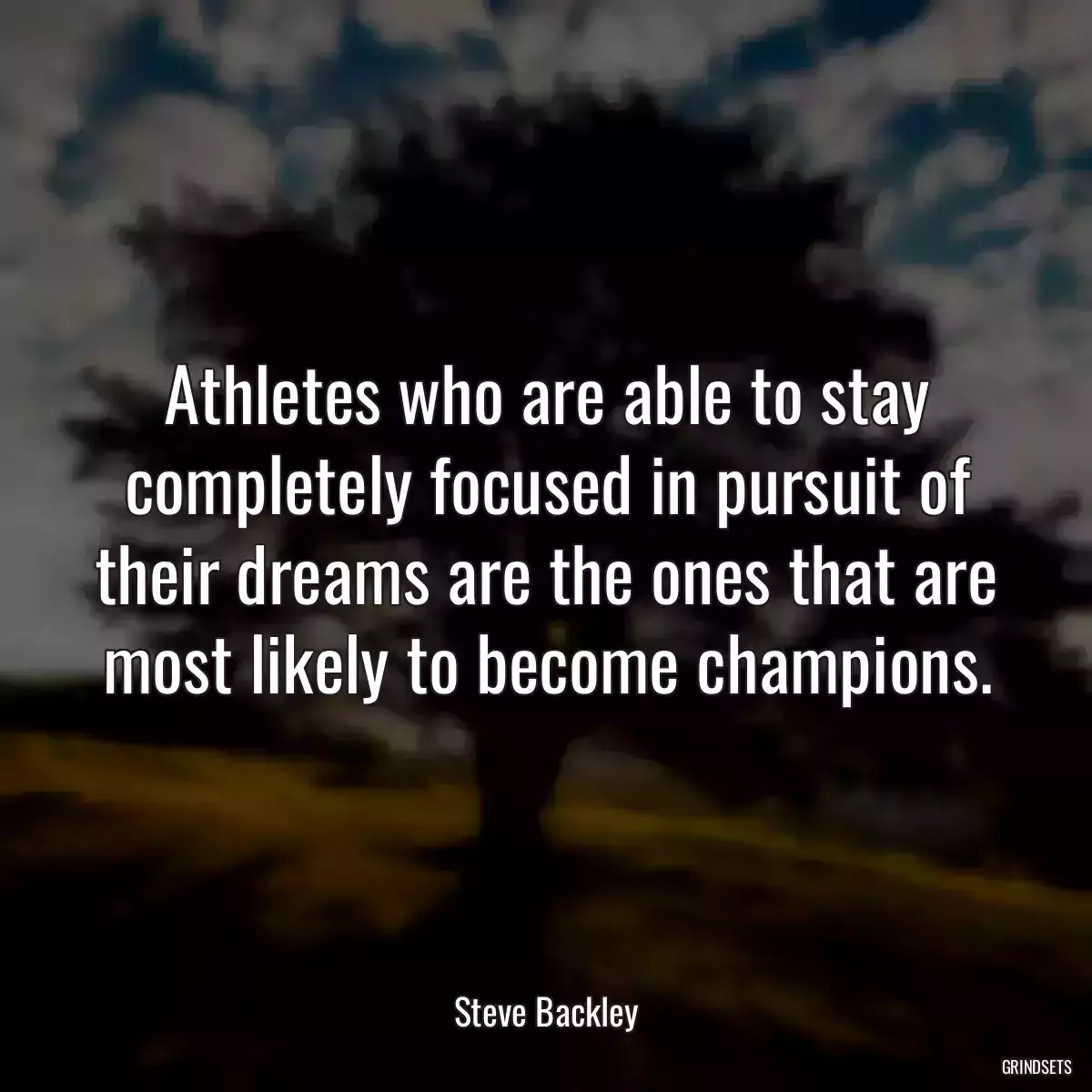 Athletes who are able to stay completely focused in pursuit of their dreams are the ones that are most likely to become champions.