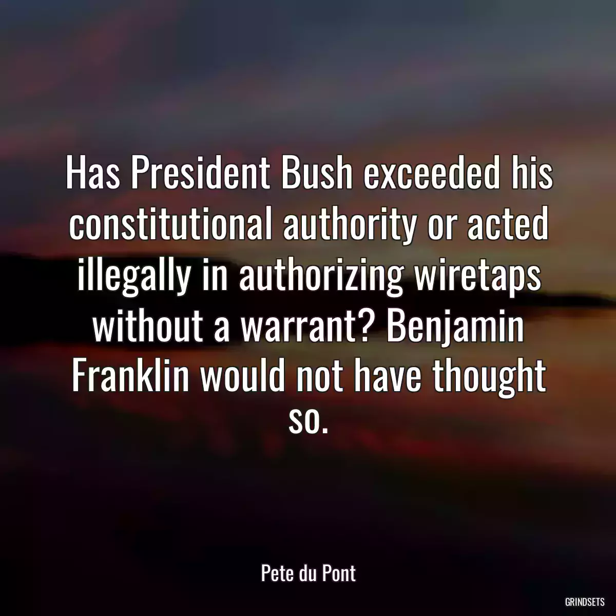 Has President Bush exceeded his constitutional authority or acted illegally in authorizing wiretaps without a warrant? Benjamin Franklin would not have thought so.