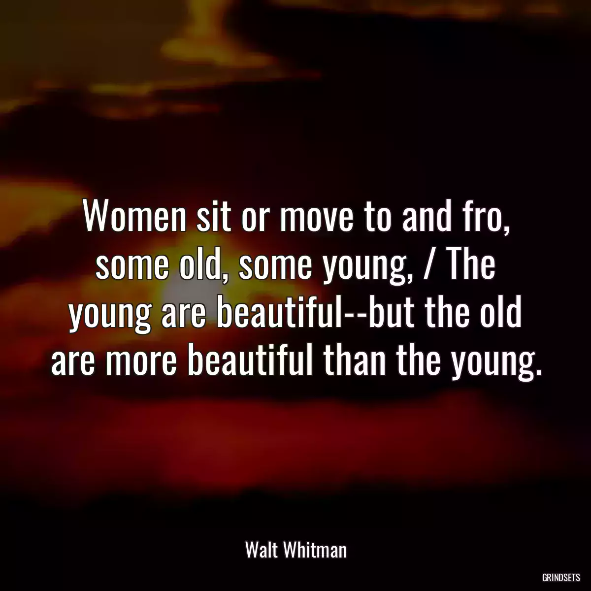 Women sit or move to and fro, some old, some young, / The young are beautiful--but the old are more beautiful than the young.