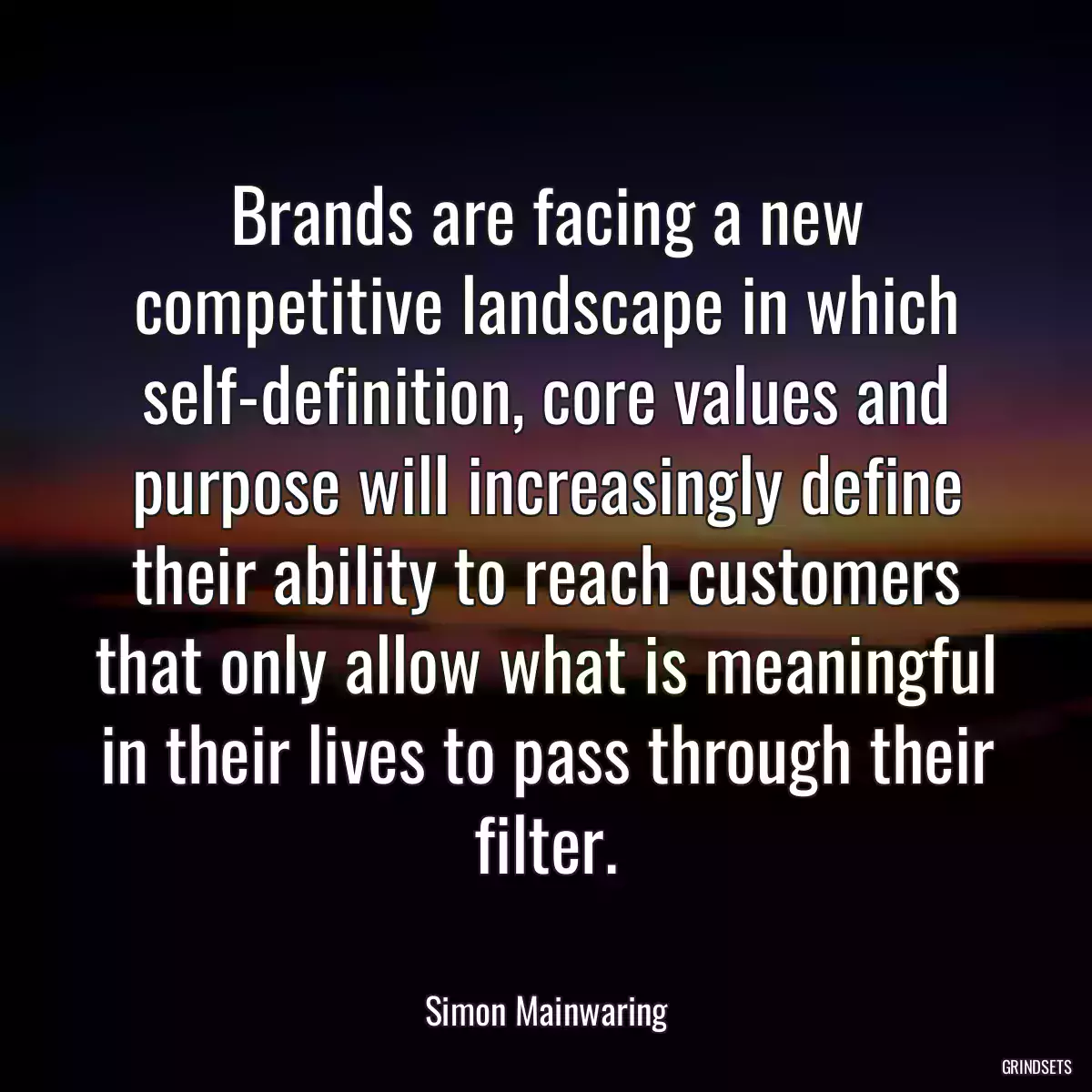 Brands are facing a new competitive landscape in which self-definition, core values and purpose will increasingly define their ability to reach customers that only allow what is meaningful in their lives to pass through their filter.