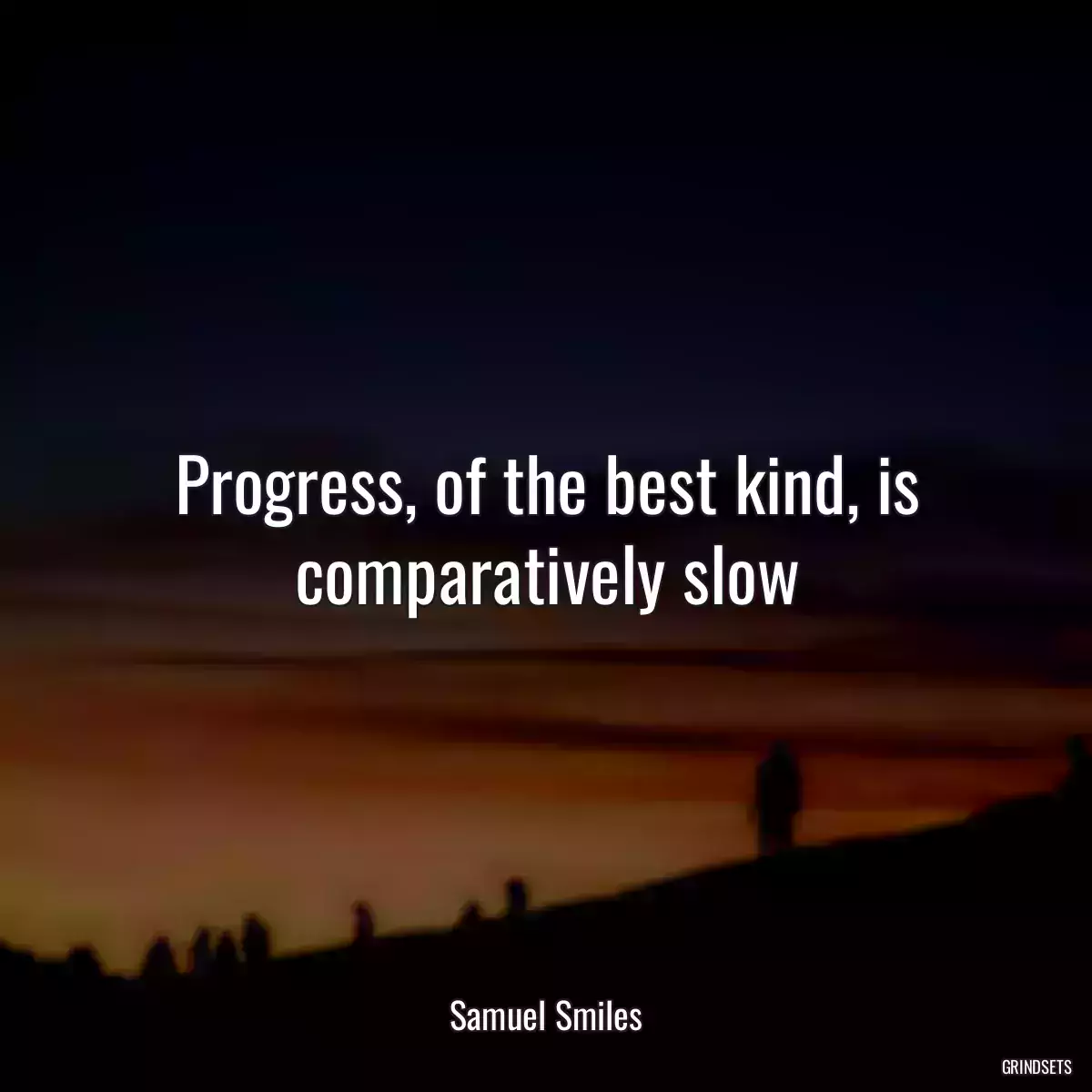 Progress, of the best kind, is comparatively slow