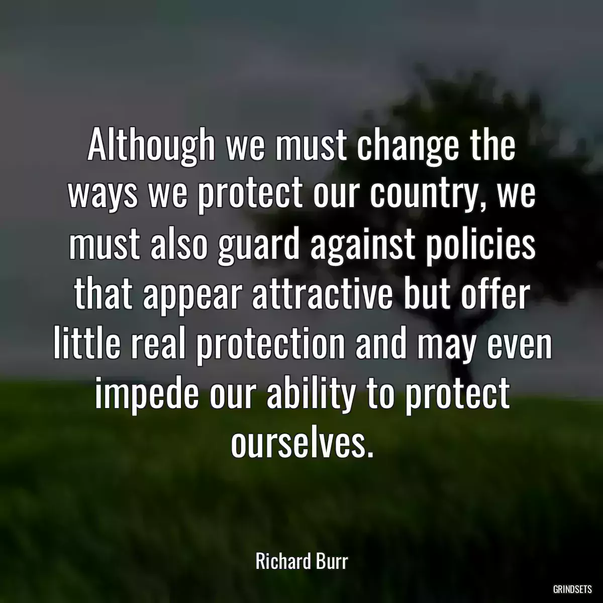 Although we must change the ways we protect our country, we must also guard against policies that appear attractive but offer little real protection and may even impede our ability to protect ourselves.