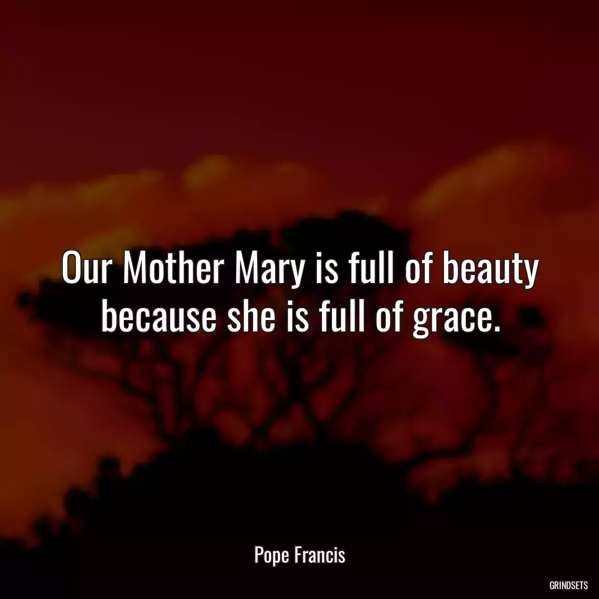 Our Mother Mary is full of beauty because she is full of grace.