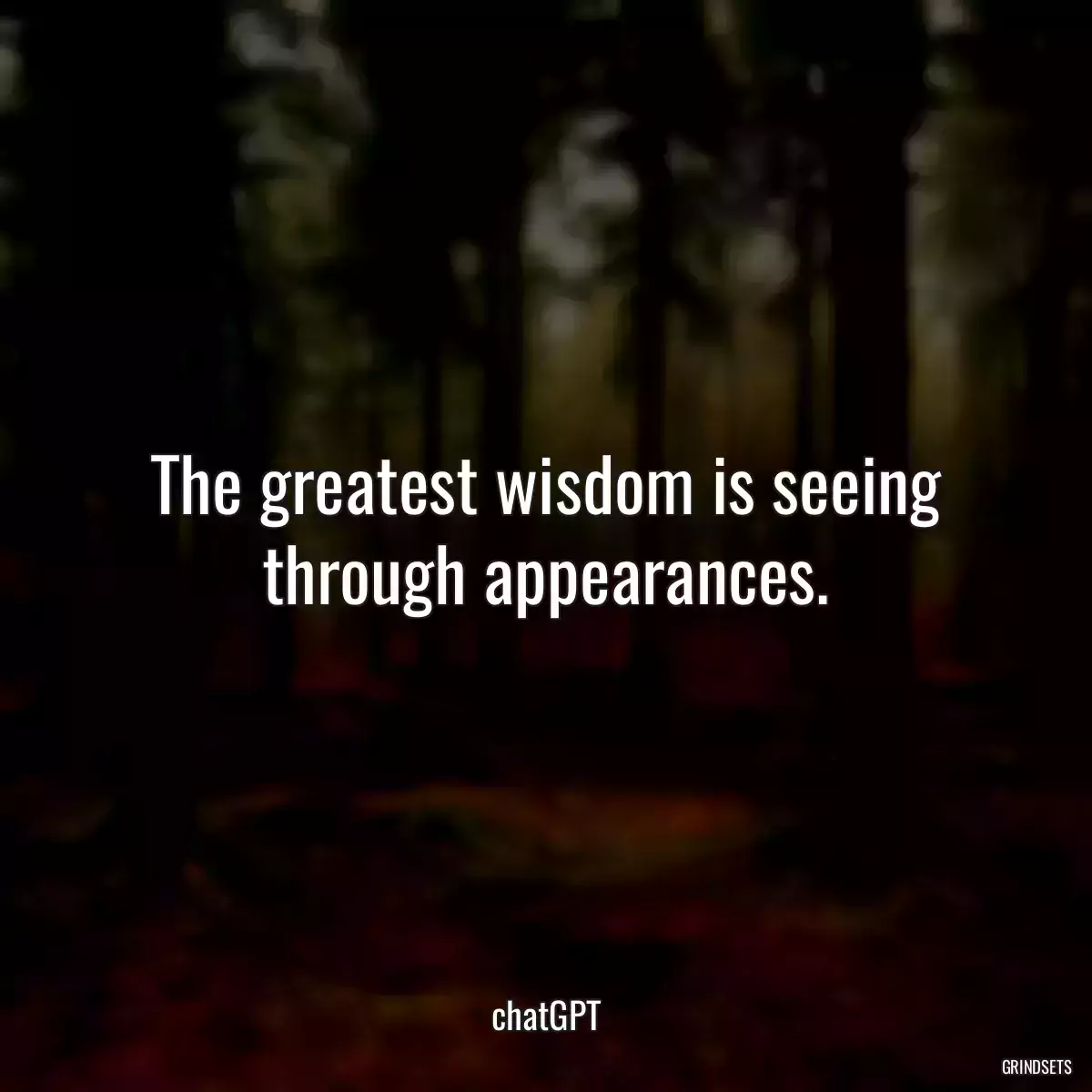 The greatest wisdom is seeing through appearances.