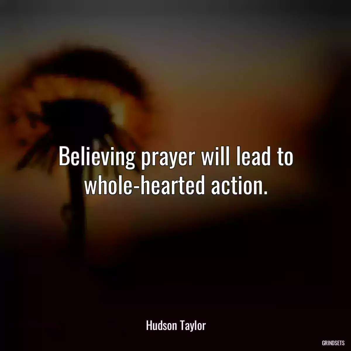 Believing prayer will lead to whole-hearted action.