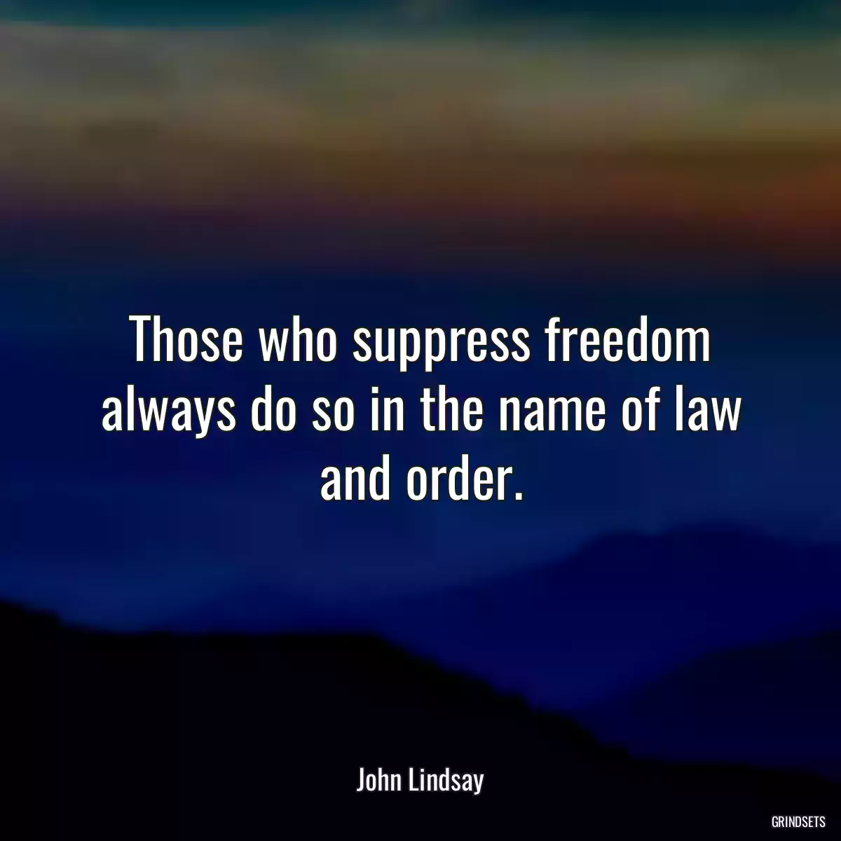 Those who suppress freedom always do so in the name of law and order.