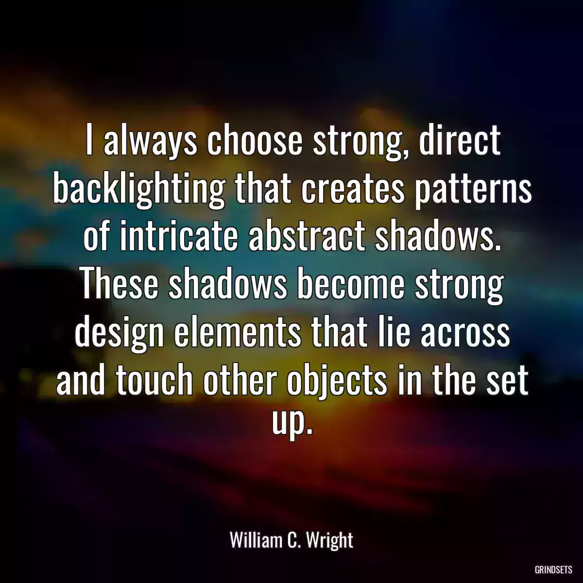 I always choose strong, direct backlighting that creates patterns of intricate abstract shadows. These shadows become strong design elements that lie across and touch other objects in the set up.