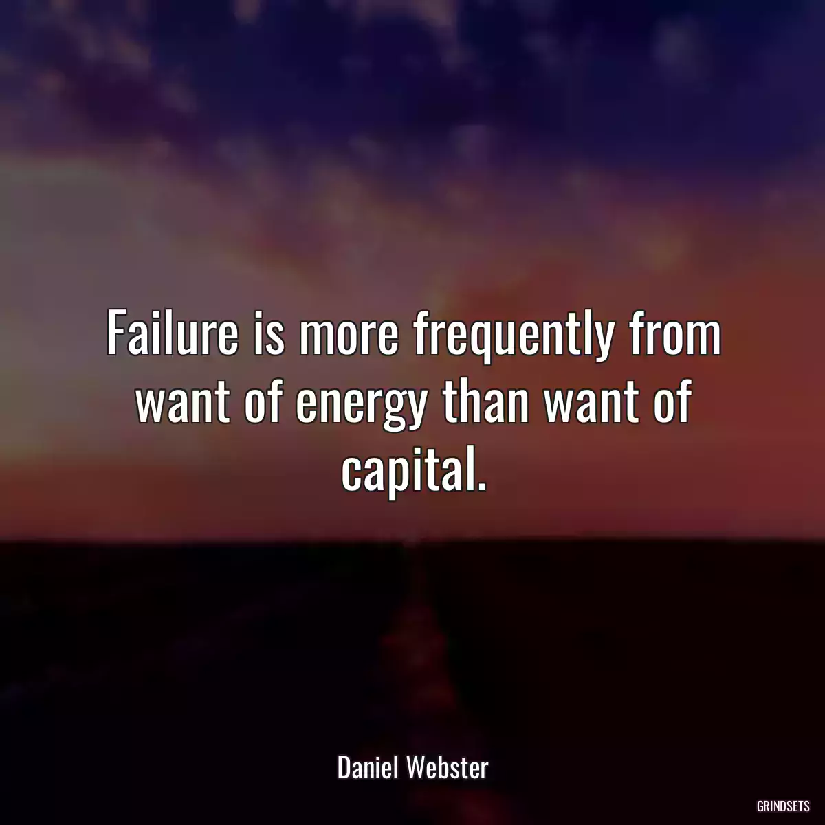 Failure is more frequently from want of energy than want of capital.