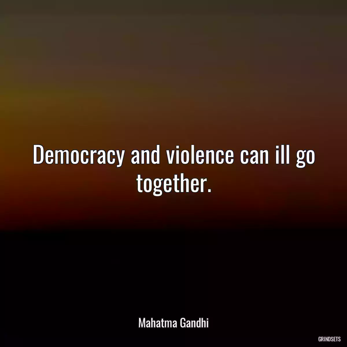 Democracy and violence can ill go together.