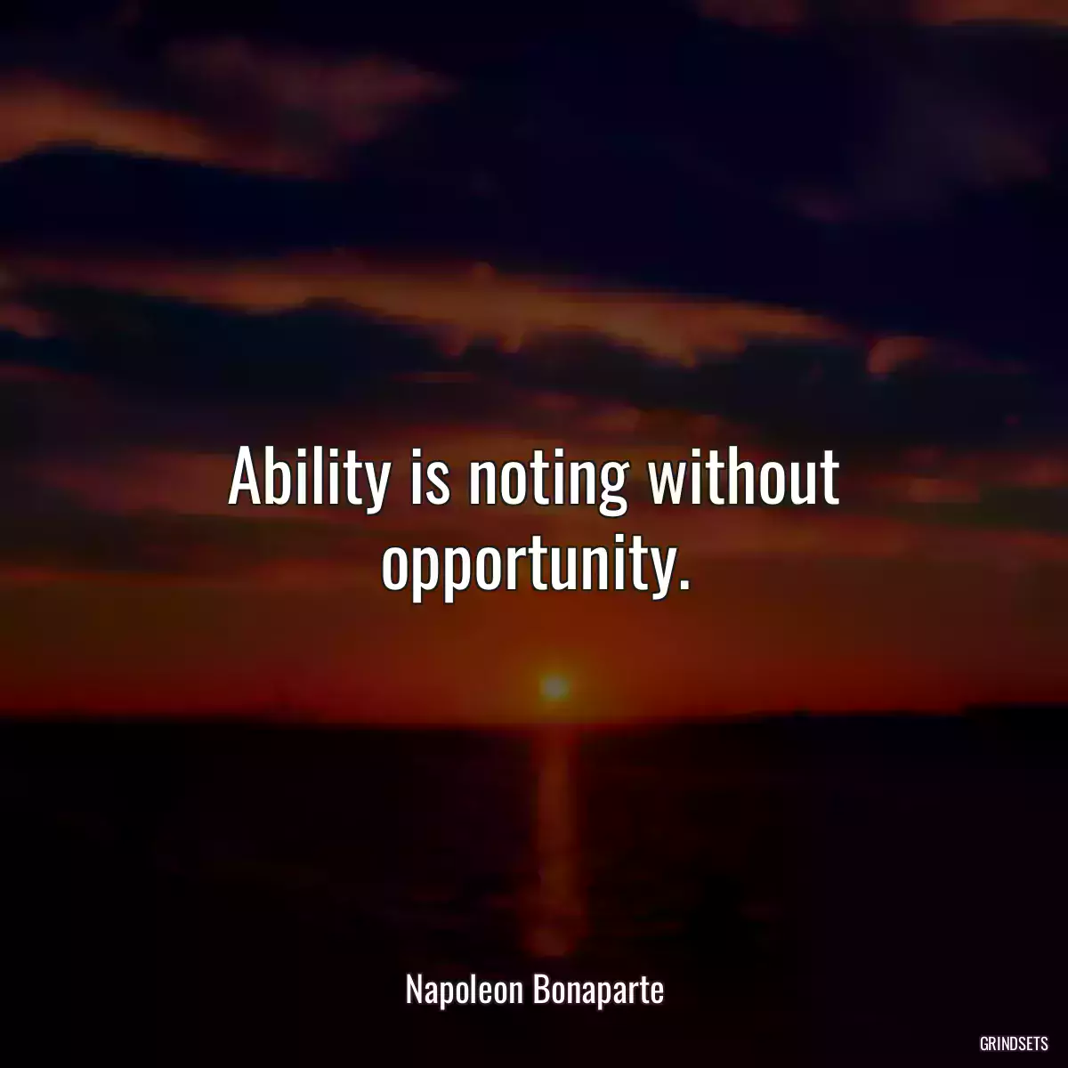 Ability is noting without opportunity.