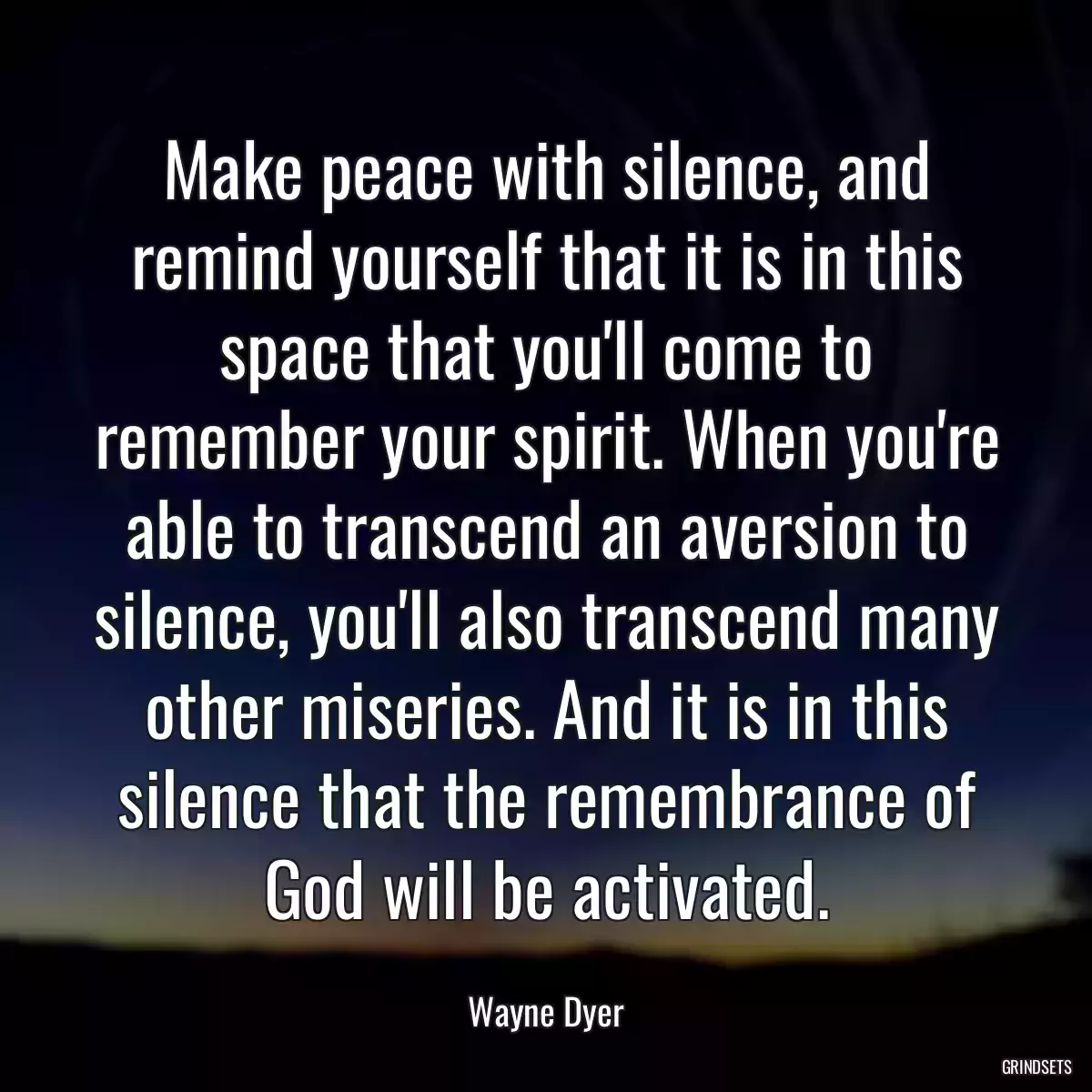 Make peace with silence, and remind yourself that it is in this space that you\'ll come to remember your spirit. When you\'re able to transcend an aversion to silence, you\'ll also transcend many other miseries. And it is in this silence that the remembrance of God will be activated.