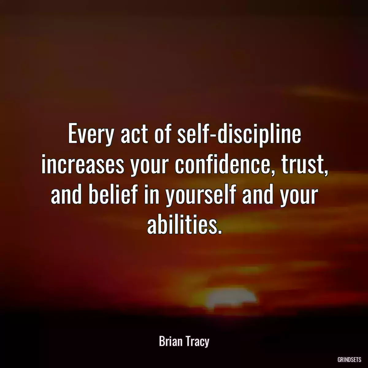 Every act of self-discipline increases your confidence, trust, and belief in yourself and your abilities.