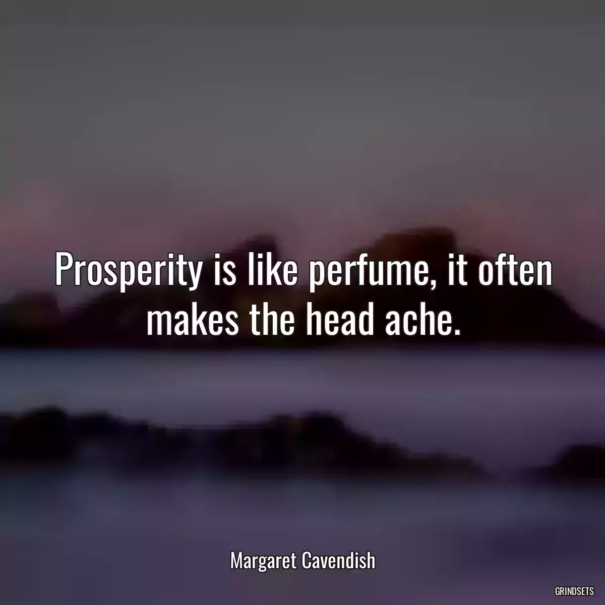 Prosperity is like perfume, it often makes the head ache.